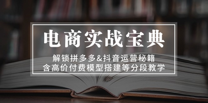 电商实战宝典 解锁拼多多&抖音运营秘籍 含高价付费模型搭建等分段教学 - 趣酷猫