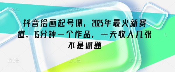 抖音绘画起号课，2025年最火新赛道，15分钟一个作品，一天收入几张不是问题 - 趣酷猫