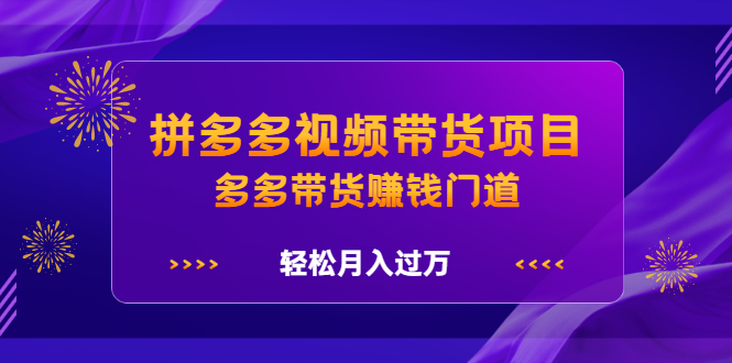 拼多多视频带货项目，多多带货赚钱门道 价值368元 - 趣酷猫