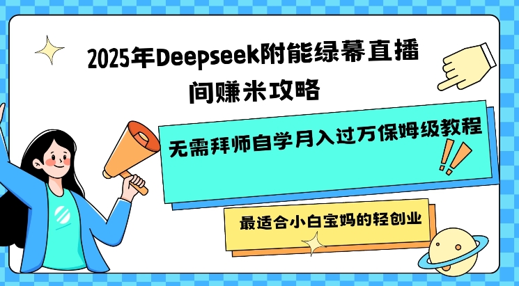 2025年Deepseek附能绿幕直播间挣米攻略无需拜师自学月入过W保姆级教程，最适合小白宝妈的轻创业 - 趣酷猫