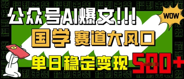 公众号AI爆文，国学赛道大风口，小白轻松上手，单日稳定变现5张 - 趣酷猫