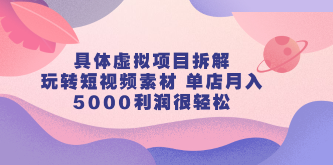 具体虚拟项目拆解，玩转短视频素材，单店月入几万+【视频课程】 - 趣酷猫