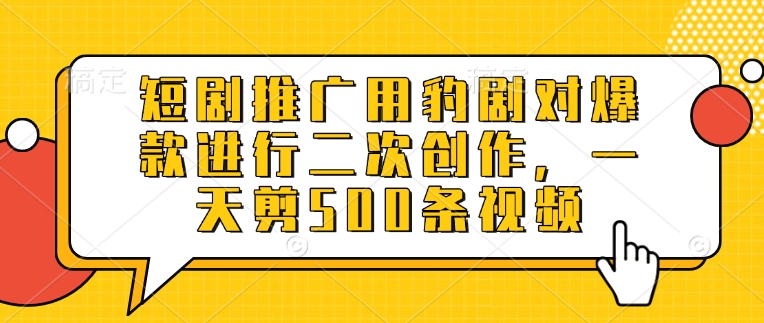 短剧推广用豹剧对爆款进行二次创作，一天剪500条视频 - 趣酷猫