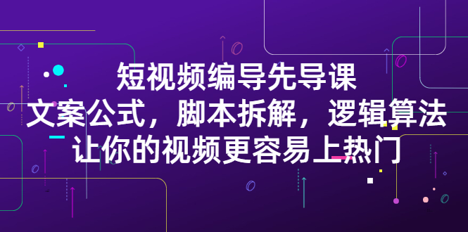 短视频编导先导课：​文案公式，脚本拆解，逻辑算法，让你的视频更容易上热门 - 趣酷猫