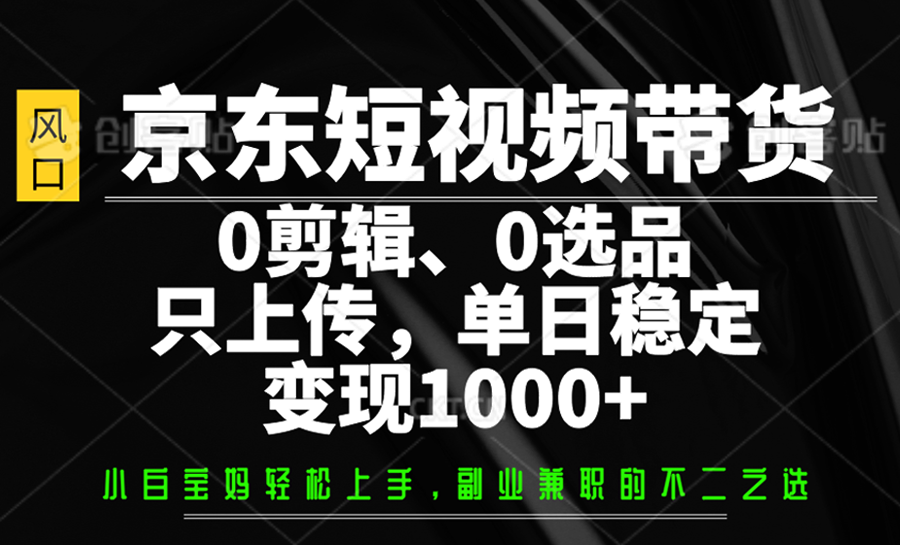 京东短视频带货，0剪辑，0选品，只上传，单日稳定变现1000+ - 趣酷猫