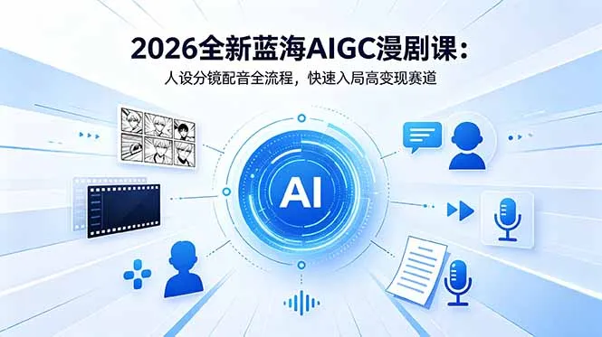 2026全新蓝海AIGC漫剧课:人设分镜配音全流程,快速入局高变现赛道_趣客盟