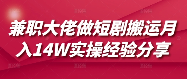 兼职大佬做短剧搬运月入14W实操经验分享 - 趣酷猫