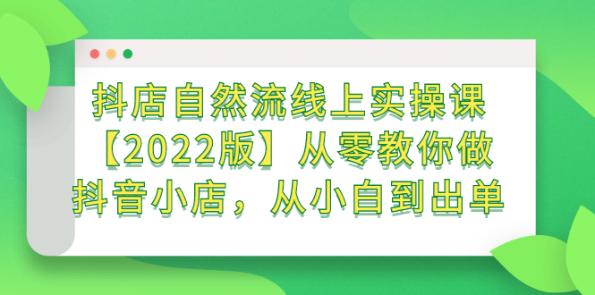 抖店自然流线上实操课【2022版】从零教你做抖音小店，从小白到出单 - 趣酷猫