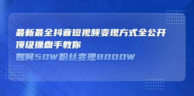 最新最全抖音短视频变现方式全公开，快人一步迈入抖音运营变现捷径 - 趣酷猫