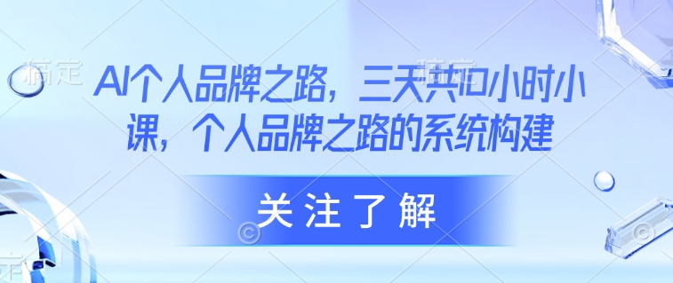 AI个人品牌之路，​三天共10小时小课，个人品牌之路的系统构建 - 趣酷猫