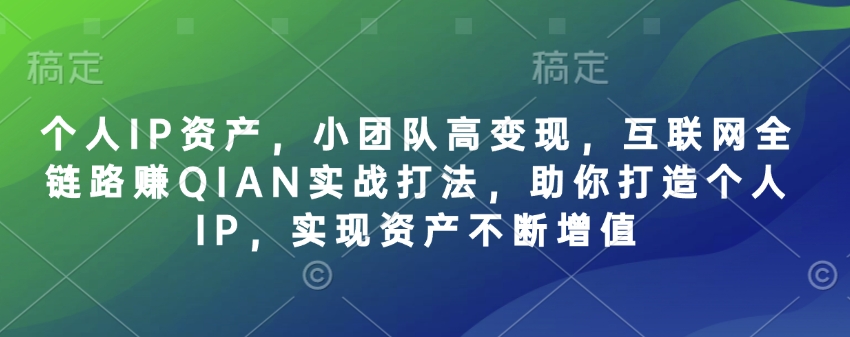 个人IP资产，小团队高变现，互联网全链路赚QIAN实战打法，助你打造个人IP，实现资产不断增值 - 趣酷猫