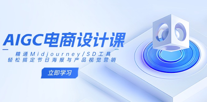 AIGC电商设计课：精通Midjourney/SD工具，轻松搞定节日海报与产品视觉营销 - 趣酷猫