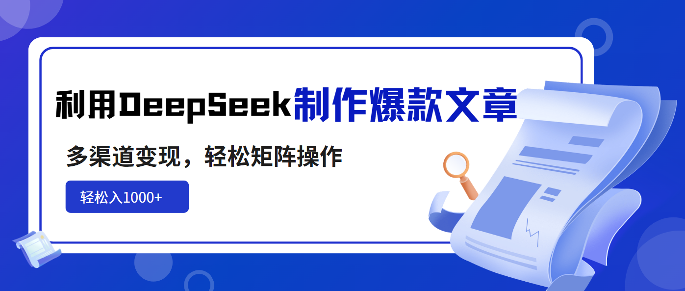 利用DeepSeek制作爆款文章，多渠道变现，轻松矩阵操作，轻松日入1000+ - 趣酷猫