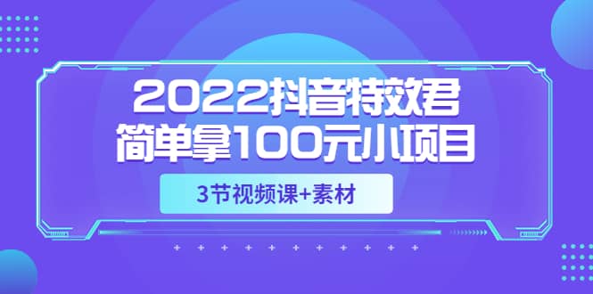 2022抖音特效君简单拿100元小项目，可深耕赚更多（3节视频课+素材） - 趣酷猫