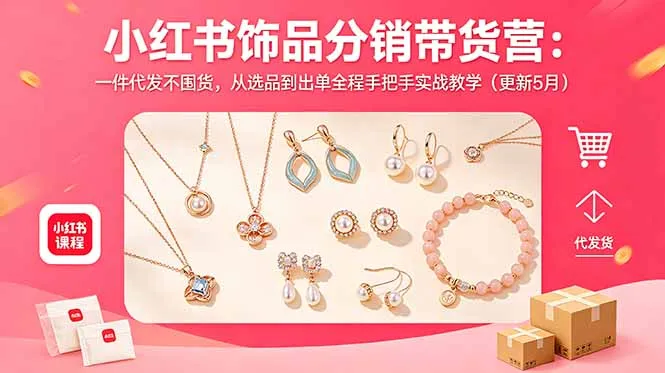 小红书饰品分销带货营:一件代发不囤货,从选品到出单全程手把手实战教学(更新5月_趣客盟