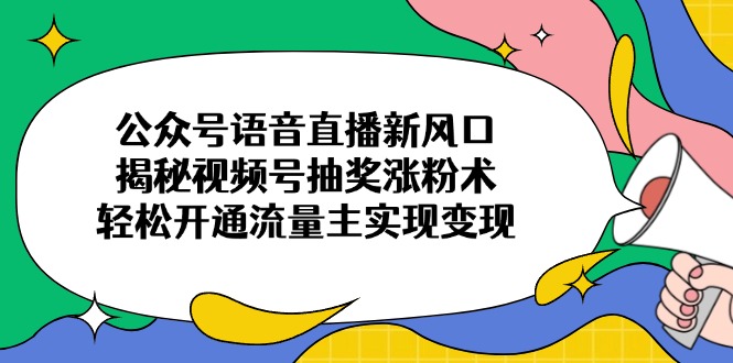 公众号语音直播新风口，揭秘视频号抽奖涨粉术，轻松开通流量主实现变现 - 趣酷猫