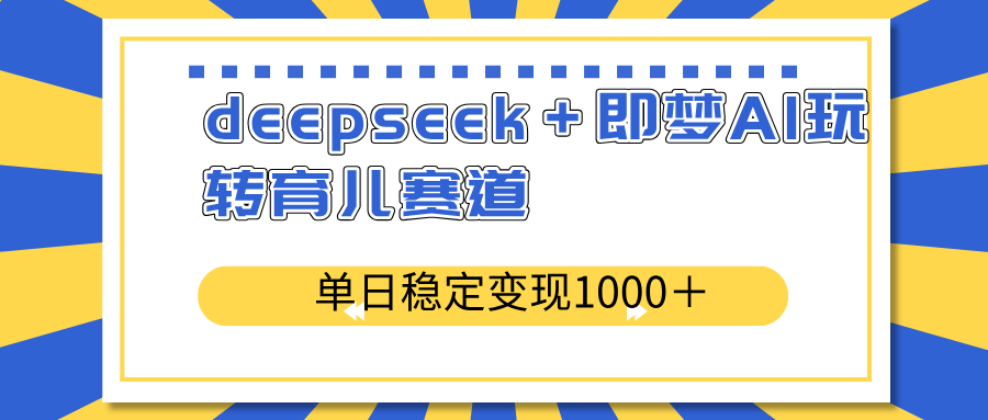 deepseek＋即梦AI玩转育儿赛道，单日稳定变现1000＋育儿赛道 - 趣酷猫