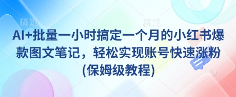 AI+批量一小时搞定一个月的小红书爆款图文笔记，轻松实现账号快速涨粉(保姆级教程) - 趣酷猫