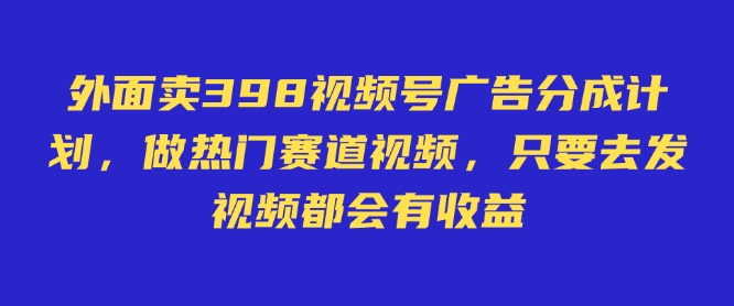 外面卖598视频号广告分成计划，不直播 不卖货 不露脸，只要去发视频都会有收益 - 趣酷猫