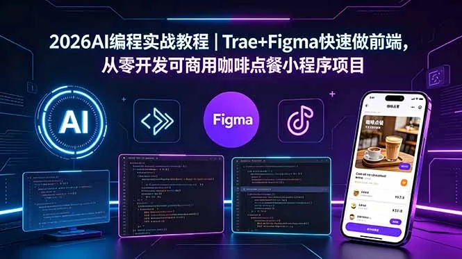 2026AI编程实战教程|Trae+Figma快速做前端,从零开发可商用咖啡点餐小程序项目_趣客盟