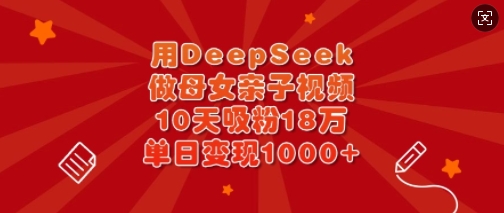 用DeepSeek做母女亲子视频，10天吸粉18万，单日变现多张 - 趣酷猫