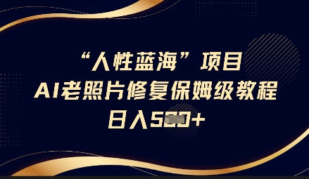 人性蓝海AI老照片修复项目保姆级教程，长期复购，轻松日入5张 - 趣酷猫