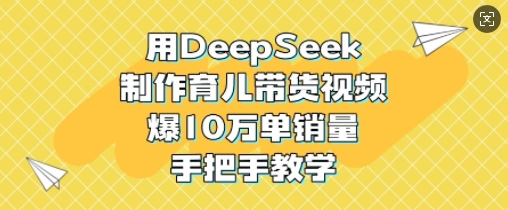 用DeepSeek制作育儿带货视频，爆10W单销量，手把手教学 - 趣酷猫