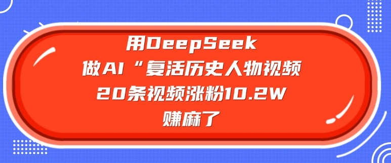 用DeepSeek做AI“复活历史人物”视频，20条视频涨粉10.2W，挣麻了 - 趣酷猫