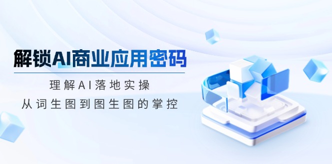 解锁AI商业应用密码：理解AI落地实操，从词生图到图生图的掌控 - 趣酷猫