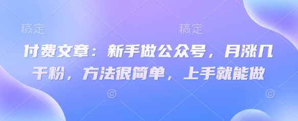 付费文章：新手做公众号，月涨几干粉，方法很简单，上手就能做 - 趣酷猫