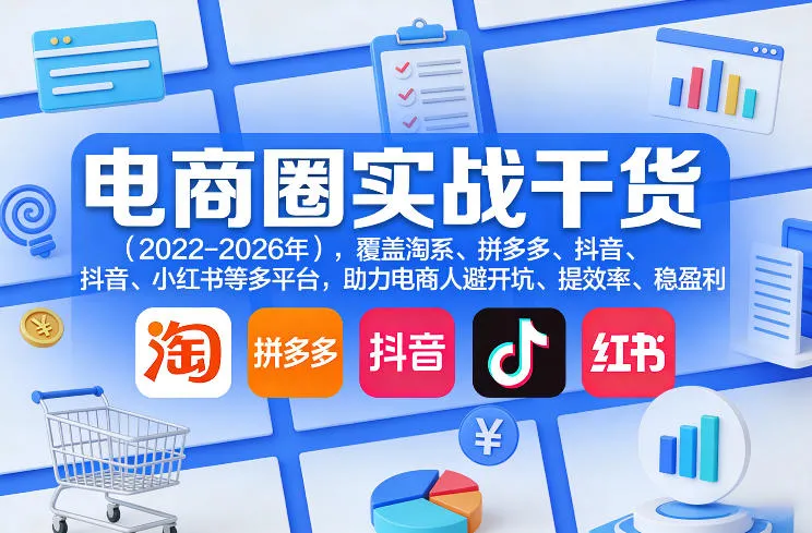 电商圈实战干货(2023-2026年),覆盖淘系、拼多多、抖音、小红书等多平台,助力电商人避开坑、提效率、稳盈利(更新5月29日)_趣客盟