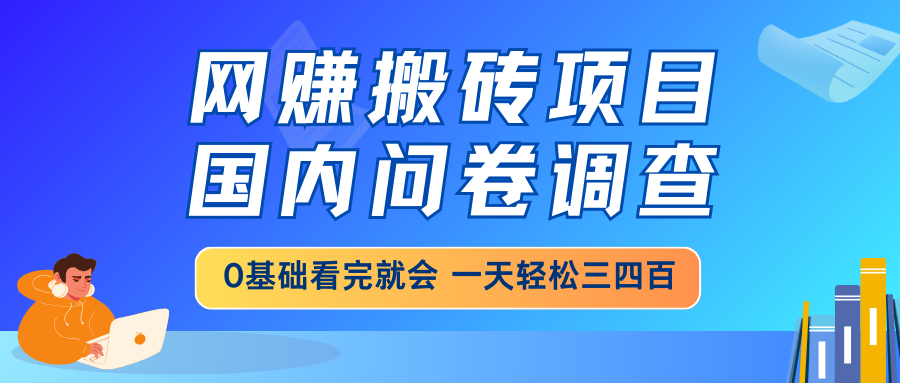 网赚搬砖项目，国内问卷调查，0基础看完就会 一天轻松三四百，靠谱副业… - 趣酷猫