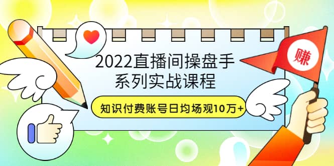 2022直播间操盘手系列实战课程：知识付费账号日均场观10万+(21节视频课) - 趣酷猫