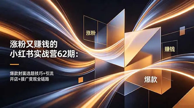 涨粉又赚钱的小红书实战营62期:爆款封面选题技巧+引流开店+接广变现全链路_趣客盟