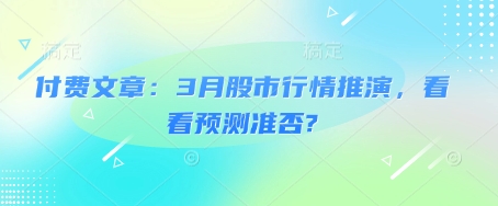 付费文章：3月股市行情推演，看看预测准否? - 趣酷猫