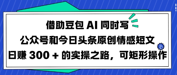 借助豆包AI同时写公众号和今日头条原创情感短文日入3张的实操之路，可矩形操作 - 趣酷猫