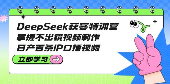 DeepSeek获客特训营：掌握不出镜视频制作，日产百条IP口播视频 - 趣酷猫