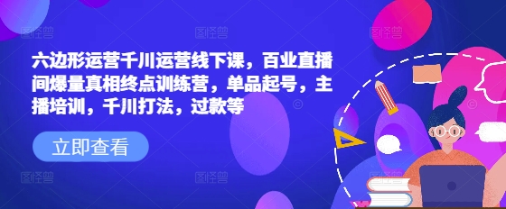 六边形运营千川运营线下课，百业直播间爆量真相终点训练营，单品起号，主播培训，千川打法，过款等 - 趣酷猫