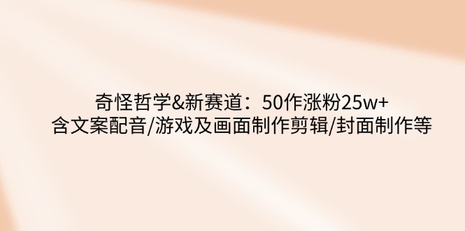 奇怪哲学-新赛道：50作涨粉25w+含文案配音/游戏及画面制作剪辑/封面制作等 - 趣酷猫