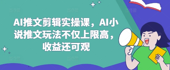 AI推文剪辑实操课，AI小说推文玩法不仅上限高，收益还可观 - 趣酷猫