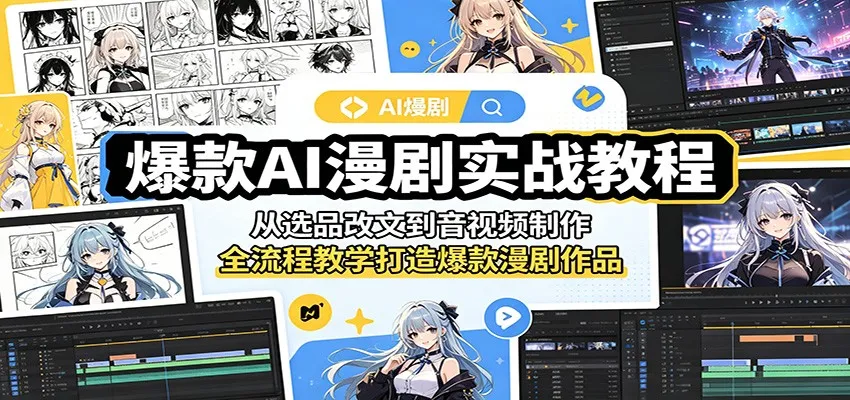 爆款AI漫剧实战教程:从选品改文到音视频制作,全流程教学打造爆款漫剧作品_趣客盟