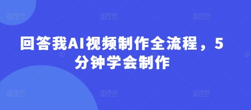 回答我AI视频制作全流程，5分钟学会制作 - 趣酷猫