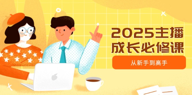 2025主播成长必修课，主播从新手到高手，涵盖趋势、定位、能力构建等 - 趣酷猫