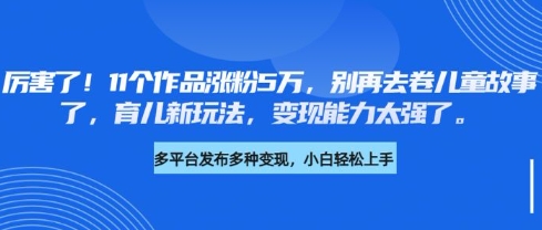 厉害了，11个作品涨粉5万，别再去卷儿童故事了，育儿新玩法，变现能力太强了 - 趣酷猫