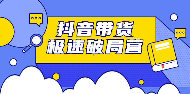 抖音带货极速破局营，掌握抖音电商正确的经营逻辑 - 趣酷猫