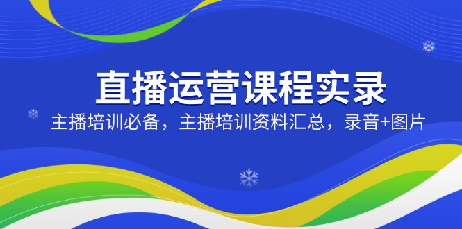 直播运营课程实录：主播培训必备，主播培训资料汇总，录音+图片 - 趣酷猫