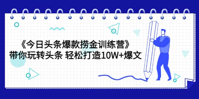 《今日头条爆款捞金训练营》带你玩转头条 轻松打造10W+爆文（44节课） - 趣酷猫