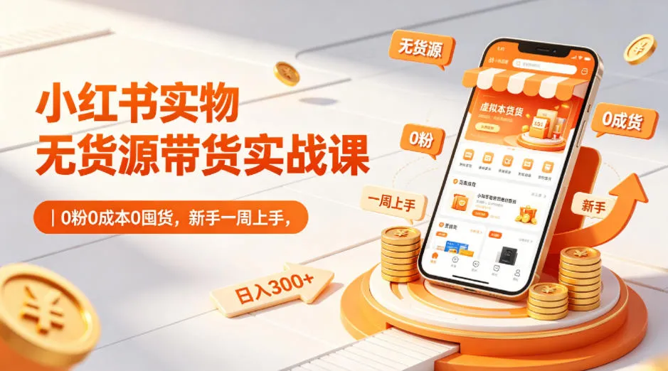 小红书实物无货源带货实战课|0粉0成本0囤货,新手一周上手,日入300+(更新)_趣客盟
