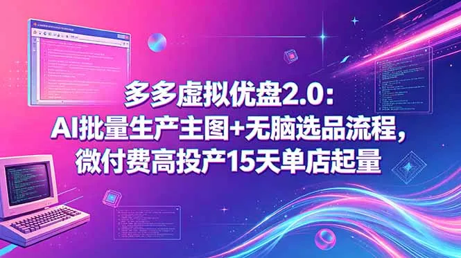 多多虚拟优盘2.0:AI批量生产主图+无脑选品流程,微付费高投产15天单店起量_趣客盟