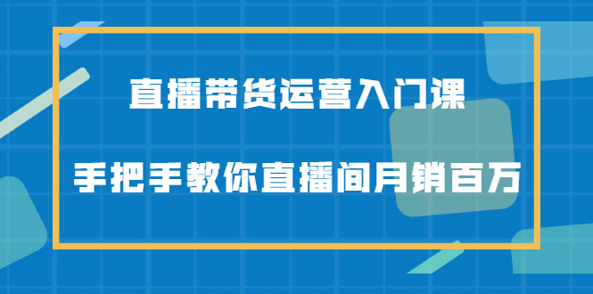 直播带货运营入门课，手把手教你直播间月销百万 - 趣酷猫